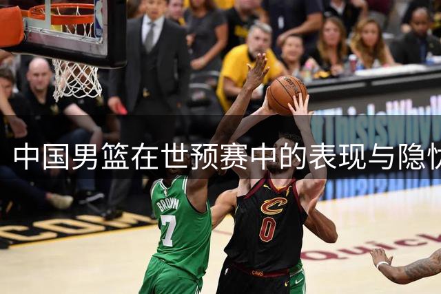 中国男篮在世预赛中的表现与隐忧